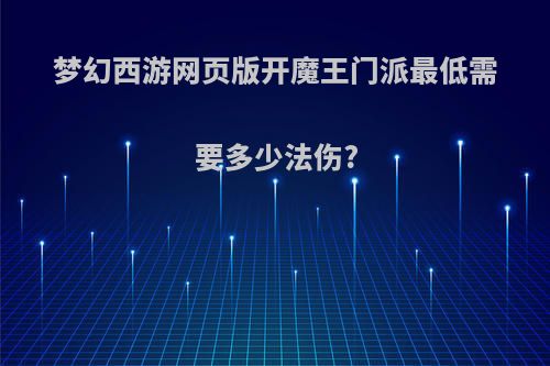梦幻西游网页版开魔王门派最低需要多少法伤?