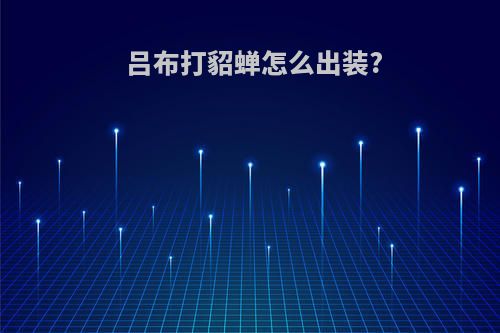 吕布打貂蝉怎么出装?