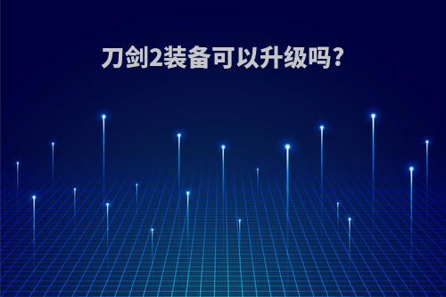刀剑2装备可以升级吗?