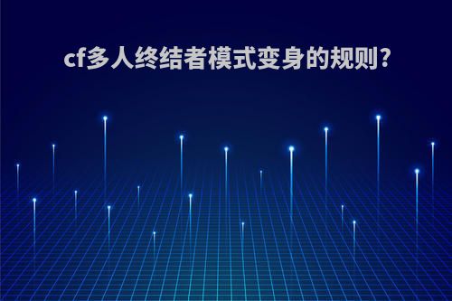 cf多人终结者模式变身的规则?