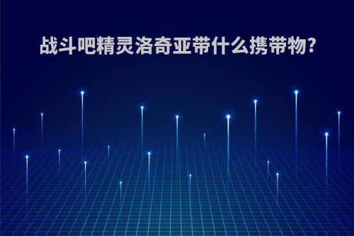 战斗吧精灵洛奇亚带什么携带物?