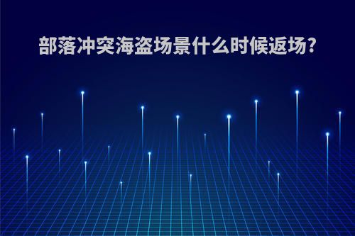 部落冲突海盗场景什么时候返场?