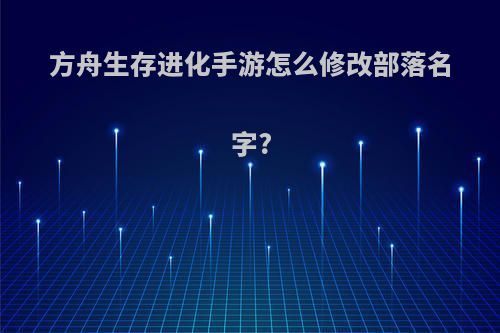 方舟生存进化手游怎么修改部落名字?