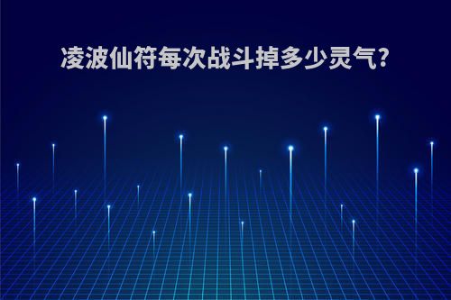 凌波仙符每次战斗掉多少灵气?