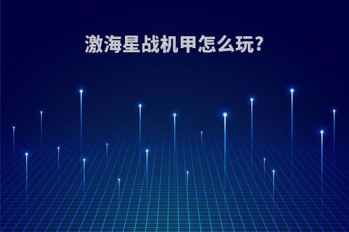 激海星战机甲怎么玩?