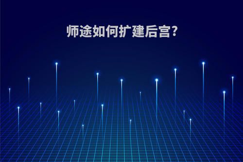师途如何扩建后宫?