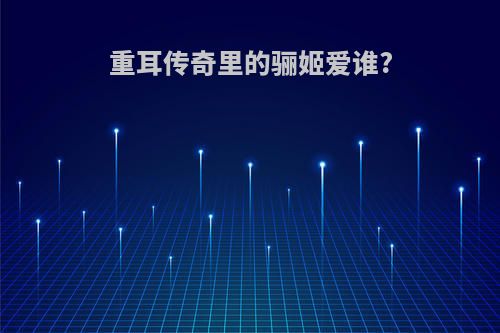 重耳传奇里的骊姬爱谁?