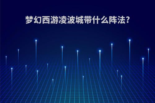 梦幻西游凌波城带什么阵法?