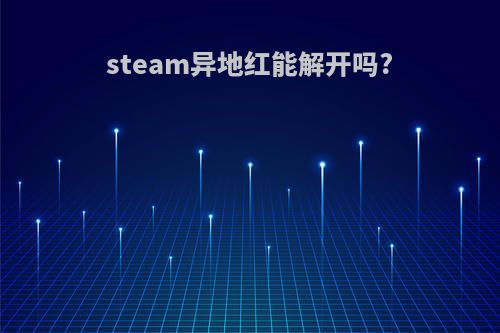 steam异地红能解开吗?