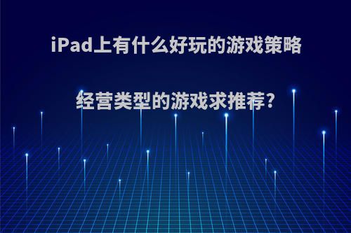 iPad上有什么好玩的游戏策略经营类型的游戏求推荐?