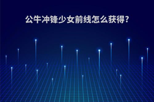 公牛冲锋少女前线怎么获得?