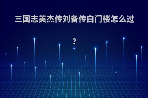 三国志英杰传刘备传白门楼怎么过?