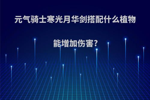 元气骑士寒光月华剑搭配什么植物能增加伤害?
