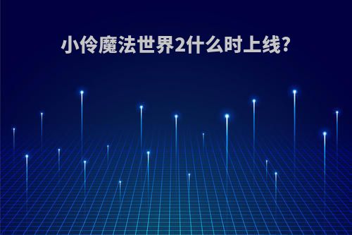 小伶魔法世界2什么时上线?