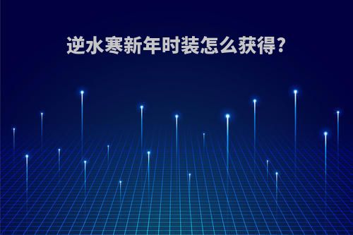逆水寒新年时装怎么获得?