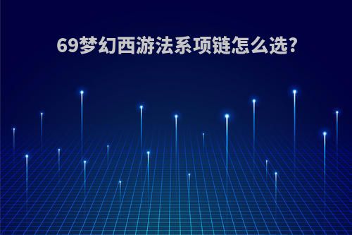 69梦幻西游法系项链怎么选?