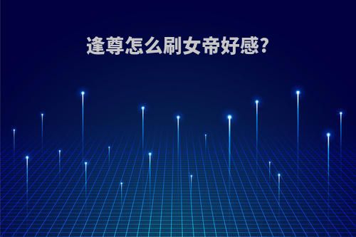逢尊怎么刷女帝好感?