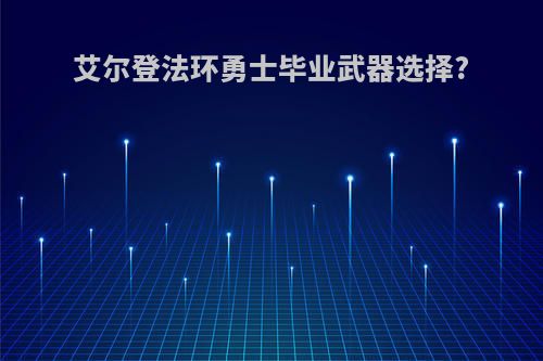 艾尔登法环勇士毕业武器选择?