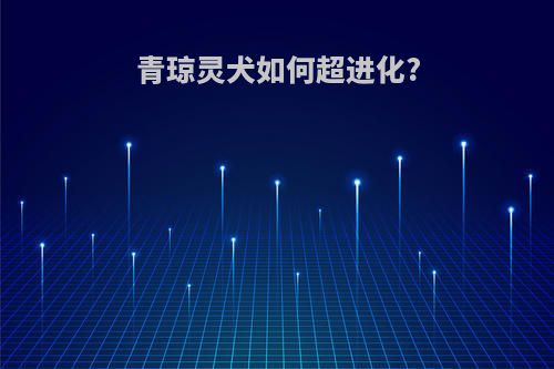 青琼灵犬如何超进化?