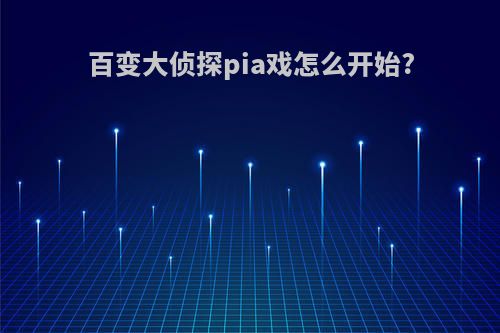 百变大侦探pia戏怎么开始?