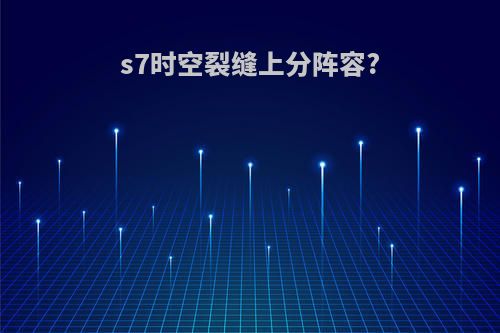 s7时空裂缝上分阵容?