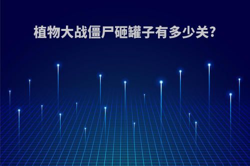 植物大战僵尸砸罐子有多少关?