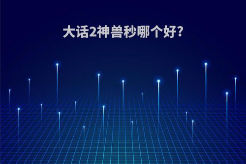大话2神兽秒哪个好?