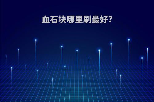 血石块哪里刷最好?
