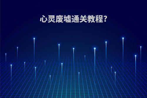 心灵废墟通关教程?