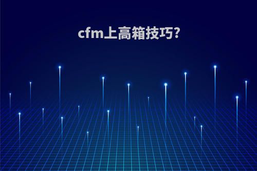 cfm上高箱技巧?
