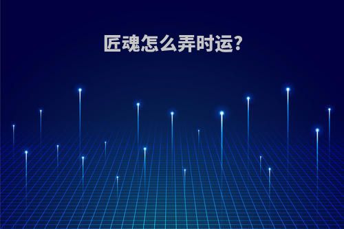 匠魂怎么弄时运?
