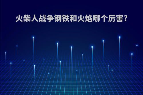 火柴人战争钢铁和火焰哪个厉害?