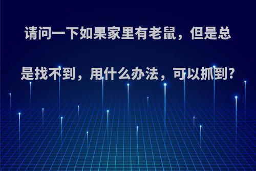 请问一下如果家里有老鼠，但是总是找不到，用什么办法，可以抓到?