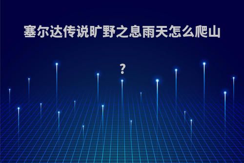 塞尔达传说旷野之息雨天怎么爬山?