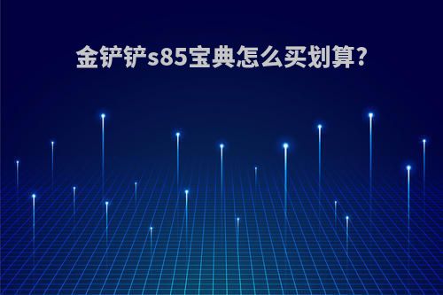 金铲铲s85宝典怎么买划算?