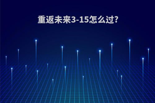 重返未来3-15怎么过?
