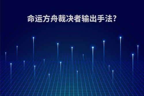 命运方舟裁决者输出手法?