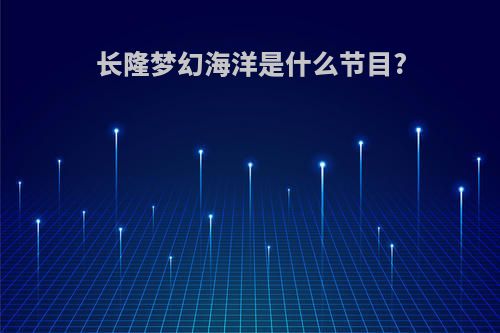 长隆梦幻海洋是什么节目?