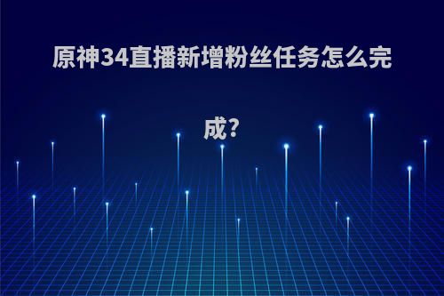 原神34直播新增粉丝任务怎么完成?