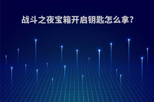 战斗之夜宝箱开启钥匙怎么拿?