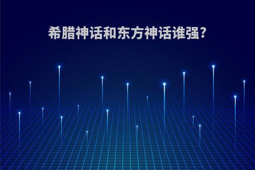 希腊神话和东方神话谁强?