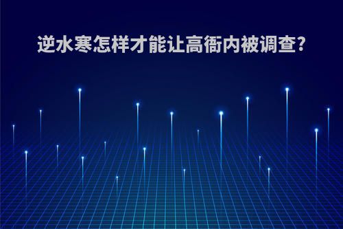 逆水寒怎样才能让高衙内被调查?