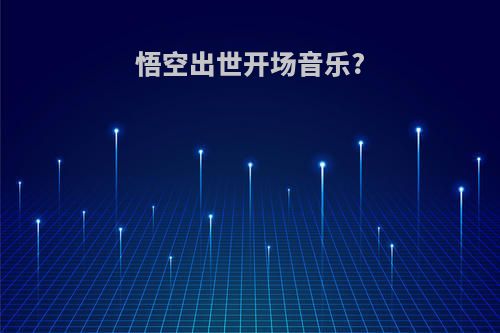 悟空出世开场音乐?
