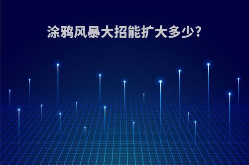 涂鸦风暴大招能扩大多少?
