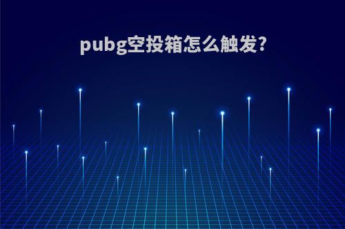pubg空投箱怎么触发?