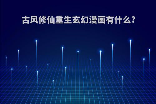 古风修仙重生玄幻漫画有什么?