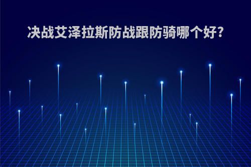 决战艾泽拉斯防战跟防骑哪个好?