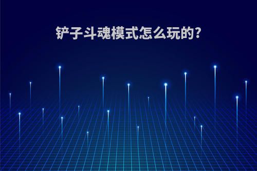 铲子斗魂模式怎么玩的?