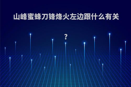 山峰蜜蜂刀锋烽火左边跟什么有关?
