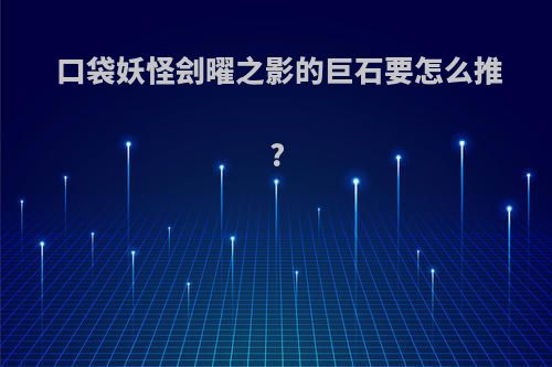 口袋妖怪刽曜之影的巨石要怎么推?
